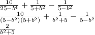 \frac{10}{25-b^4}+\frac{1}{5+b^2}-\frac{1}{5-b^2}\\&#10;\frac{10}{(5-b^2)(5+b^2)}+ \frac{1}{b^2+5}- \frac{1}{5-b^2}\\&#10;\frac{2}{b^2+5}&#10;