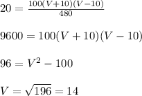 \\\\20=\frac{100(V+10)(V-10)}{480}&#10;\\\\9600=100(V+10)(V-10)&#10;\\\\96=V^2-100&#10;\\\\V=\sqrt{196}=14