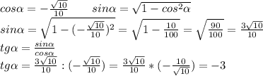 cos \alpha =-\frac{\sqrt{10}}{10}\ \ \ \ \ \ sin \alpha =\sqrt{1-cos^2 \alpha} \\\&#10;sin \alpha =\sqrt{1-(-\frac{\sqrt{10}}{10})^2}=\sqrt{1-\frac{10}{100}}=\sqrt{\frac{90}{100}}=\frac{3\sqrt{10}}{10}\\\&#10;tg \alpha =\frac{sin \alpha }{cos \alpha }\\\&#10;tg \alpha =\frac{3\sqrt{10}}{10} : (-\frac{\sqrt{10}}{10})=\frac{3\sqrt{10}}{10} * (-\frac{10}{\sqrt{10}})=-3