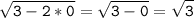 \tt\displaystyle \sqrt{3-2*0}= \sqrt{3-0}=\sqrt{3}