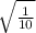 \sqrt{ \frac{1}{10} }