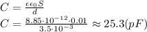 C= \frac{\epsilon\epsilon_0S}{d} &#10;\\\&#10;C= \frac{8.85\cdot10^{-12}\cdot0.01}{3.5\cdot10^{-3}} \approx25.3(pF)