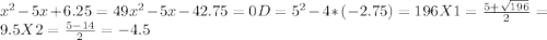 x^{2}-5x+6.25=49&#10;x^{2}-5x-42.75=0&#10;D=5^{2}-4*(-2.75)=196&#10;X1= \frac{5+ \sqrt{196}}{2} =9.5&#10;X2= \frac{5-14}{2} =-4.5