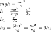 mgh= \frac{mv^2}{2} &#10;\\\&#10;h= \frac{mv^2}{2mg} = \frac{v^2}{2g} &#10;\\\&#10;h_1= \frac{v^2}{2g} &#10;\\\&#10;h_2= \frac{(3v)^2}{2g} = \frac{9v^2}{2g} =9h_1