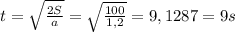 t = \sqrt{ \frac{2S}{a} } = \sqrt{ \frac{100}{1,2} } = 9,1287 =9 s