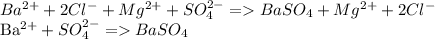 Ba^{2+} + 2Cl^{-} + Mg^{2+} + SO _{4} ^{2-} = BaSO_{4} + Mg ^{2+} + 2Cl ^{-} &#10;&#10;Ba^{2+} + SO _{4} ^{2-} = BaSO_{4}