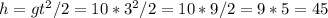 h=g t^{2} /2=10*3^{2} /2=10*9/2=9*5=45