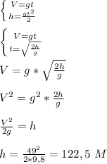 \left \{ {{V=gt} \atop {h=\frac{gt^2}{2}}} \right. &#10;\\\\ \left \{ {{V=gt} \atop {t=\sqrt{\frac{2h}{g}}} \right. &#10;\\\\V=g*\sqrt{\frac{2h}{g}}&#10;\\\\V^2=g^2*\frac{2h}{g}&#10;\\\\\frac{V^2}{2g}=h&#10;\\\\h=\frac{49^2}{2*9,8}=122,5\ M