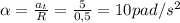 \alpha = \frac{a_{t}}{R} = \frac{5}{0,5} = 10 pad/s^{2}