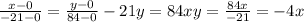 \frac{x-0}{-21-0}= \frac{y-0}{84-0} -21y=84x y= \frac{84x}{-21}=-4x