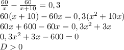 \frac{60}{x} - \frac{60}{x+10}=0,3\\&#10;60(x+ 10)-60x=0,3( x^{2} +10x)\\&#10;60x+600-60x=0,3 x^{2} +3x\\&#10;0,3 x^{2} +3x-600=0\\&#10;D0