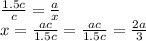 \frac{1.5c}{c} = \frac{a}{x} &#10;\\\&#10;x= \frac{ac}{1.5c} =\frac{ac}{1.5c} = \frac{2a}{3}