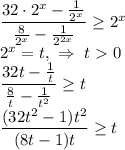 \dfrac{32\cdot2^x-\frac{1}{2^x} }{\frac{8}{2^x}-\frac{1}{2^{2x}}}\geq 2^x\\ 2^x=t,\ \Rightarrow\ t0\\ \dfrac{32t-\frac{1}{t} }{\frac{8}{t}-\frac{1}{t^{2}}}\geq t\\ \dfrac{(32t^2-1)t^2}{(8t-1)t}\geq t