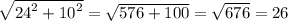\sqrt{ {24}^{2} + {10}^{2} } = \sqrt{576 + 100} = \sqrt{676} = 26