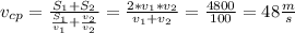 v_{cp} = \frac{S_{1}+S_{2}}{ \frac{S_{1}}{v_{1}}+ \frac{v_{2}}{v_{2}} } = \frac{2*v_{1}*v_{2}}{v_{1}+v_{2}} = \frac{4800}{100} = 48 \frac{m}{s}