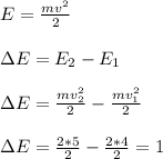 E = \frac{mv^2}{2}&#10;\\\\\зE=E_2-E_1&#10;\\\\\зE = \frac{mv^2_2}{2}-\frac{mv_1^2}{2}&#10;\\\\\зE=\frac{2*5}{2}-\frac{2*4}{2}=1