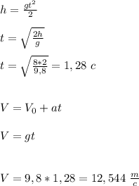 h = \frac{gt^2}{2} \\\\t = \sqrt{\frac{2h}{g}} \\\\t = \sqrt{\frac{8*2}{9,8}}=1,28\ c \\\\\\ V =V_0 + at \\\\&#10;V = gt \\\\\\ V =9,8*1,28=12,544 \ \frac{m}{c}