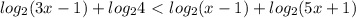 log_{2} (3x-1)+ log_{2} 4\ \textless \ log_{2} (x-1)+ log_{2}(5x+1)