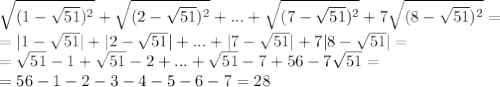 \sqrt{ (1-\sqrt{51}) ^{2}}+ \sqrt{ (2-\sqrt{51}) ^{2}}+...+ \sqrt{ (7-\sqrt{51}) ^{2}}+ 7\sqrt{ (8-\sqrt{51}) ^{2} }=&#10;\\\&#10;=|1-\sqrt{51}|+|2-\sqrt{51}|+...+|7-\sqrt{51}|+ 7|8-\sqrt{51}|=&#10;\\\&#10;=\sqrt{51}-1+\sqrt{51}-2+...+\sqrt{51}-7+ 56-7\sqrt{51}=&#10;\\\&#10;=56-1-2-3-4-5-6-7=28