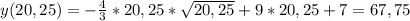 y(20,25)=- \frac{4}{3} *20,25* \sqrt{20,25}+9*20,25+7=67,75