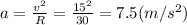 a= \frac{v^2}{R} = \frac{15^2}{30} =7.5(m/s^2)