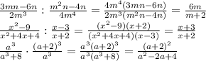 \frac{3mn-6n}{ 2m^3} : \frac{m^2n-4n}{ 4m^4} = \frac{4m^4(3mn-6n)}{ 2m^3(m^2n-4n)}=&#10; \frac{6m}{ m+2}&#10;\\\&#10; \frac{x^2 - 9}{ x^2+4x+4 } : \frac{x-3}{ x+2} = \frac{(x^2 - 9)(x+2)}{ (x^2+4x+4)(x-3) }=&#10; \frac{x+3}{ x+2 }&#10;\\\&#10; \frac{a^3}{a^3 +8 }\cdot \frac{(a + 2)^3}{ a ^3} &#10;= \frac{a^3(a + 2)^3}{a^3(a^3 +8) }= \frac{(a + 2)^2}{a^2-2a+4 }