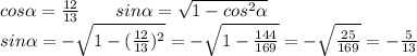 cos \alpha =\frac{12}{13}\ \ \ \ \ \ sin \alpha =\sqrt{1-cos^2 \alpha} \\\&#10;sin \alpha =-\sqrt{1-(\frac{12}{13})^2}=-\sqrt{1-\frac{144}{169}}=-\sqrt{\frac{25}{169}}=-\frac{5}{13}\\\&#10;