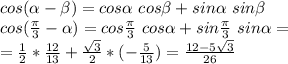 cos(\alpha-\beta)=cos \alpha\ cos \beta+sin \alpha\ sin \beta\\\&#10;cos(\frac{ \pi }{3}-\alpha)=cos \frac{ \pi }{3}\ cos \alpha+sin \frac{\pi }{3}\ sin \alpha=\\\&#10;=\frac{1}{2}*\frac{12}{13}+\frac{\sqrt3}{2}*(-\frac{5}{13})=\frac{12-5\sqrt3}{26}