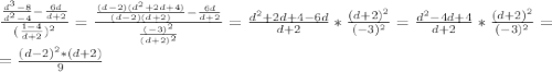 \frac{\frac{d^3-8}{d^2-4} - \frac{6d}{d+2}}{(\frac{1- 4}{d+2})^2}=\frac{\frac{(d-2)(d^2+2d+4)}{(d-2)(d+2)} - \frac{6d}{d+2}}{\frac{(-3)^2}{(d+2)^2}}=\frac{d^2+2d+4-6d}{d+2}*\frac{(d+2)^2}{(-3)^2}}=\frac{d^2-4d+4}{d+2}*\frac{(d+2)^2}{(-3)^2}}=\\=\frac{(d-2)^2*(d+2)}{9}