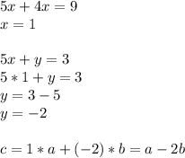 5x+4x=9\\x=1\\\\5x+y=3\\5*1+y=3\\y=3-5\\y=-2\\\\c=1*a+(-2)*b=a-2b&#10;