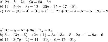 a)~ 2a-b-7a+9b=8b-5a\\ b)~ 12-5(4c-3)=12-20c+15=27-20c\\ c)~12x+(3x-4)-(6x+5)=12x+3x-4-6x-5=9x-9\\ \\ \\ \\ a)~ 3x-y-6x+8y=7y-3x\\ b)~ 8a+(3a-5)-(2a+1)=8a+3a-5-2a-1=9a-6\\ c)~ 11-3(7y-2)=11-21y+6=17-21y