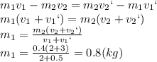 m_1v_1-m_2v_2=m_2v_2`-m_1v_1`&#10;\\\&#10;m_1(v_1+v_1`)=m_2(v_2+v_2`)&#10;\\\&#10;m_1= \frac{m_2(v_2+v_2`)}{v_1+v_1`} &#10;\\\&#10;m_1= \frac{0.4(2+3)}{2+0.5} =0.8(kg)