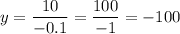 \displaystyle y=\frac{10}{-0.1}=\frac{100}{-1}=-100