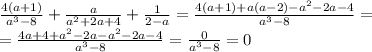 \frac{4(a+1)}{a^3-8} + \frac{a}{a^2+2a+4} + \frac{1}{2-a} =&#10; \frac{4(a+1)+a(a-2)-a^2-2a-4}{a^3-8} =&#10;\\\&#10; =\frac{4a+4+a^2-2a-a^2-2a-4}{a^3-8} =&#10; \frac{0}{a^3-8} =0