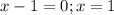 x-1=0;x=1