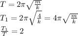 T=2 \pi \sqrt{ \frac{m}{k} } &#10;\\&#10;T_1=2 \pi \sqrt{ \frac{4}{k} } =4 \pi \sqrt{ \frac{m}{k} } &#10;\\\&#10; \frac{T_1}{T} =2