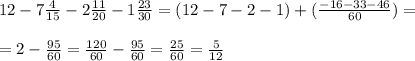 12-7 \frac{4}{15}-2 \frac{11}{20}-1 \frac{23}{30}=(12-7-2-1)+( \frac{-16-33-46}{60})= \\ \\ =2- \frac{95}{60} = \frac{120}{60}- \frac{95}{60}= \frac{25}{60}= \frac{5}{12}