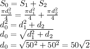 S_0=S_1+S_2&#10;\\\&#10; \frac{ \pi d_0^2}{4 }= \frac{ \pi d_1^2}{4 }+ \frac{ \pi d_2^2}{4 }&#10;\\\&#10;d_0^2= d_1^2+d_2&#10;\\\&#10;d_0= \sqrt{ d_1^2+d_2}&#10;\\\&#10;d_0= \sqrt{ 50^2+50^2}=50 \sqrt{2}