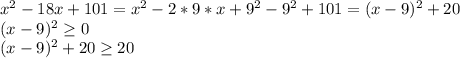 x^{2} -18x+101= x^{2} -2*9*x+ 9^{2}- 9^{2} +101=(x-9)^{2} +20\\&#10; (x-9)^{2} \geq 0\\&#10; (x-9)^{2} + 20 \geq 20\\