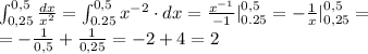 \int_{0,25}^{0,5}\frac{dx}{x^2}=\int_{0.25}^{0,5}x^{-2}\cdot dx=\frac{x^{-1}}{-1}|_{0.25}^{0,5}=-\frac{1}{x}|_{0,25}^{0,5}=\\=-\frac{1}{0,5}+\frac{1}{0,25}=-2+4=2