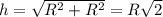 h= \sqrt{R^2+R^2}=R \sqrt{2}