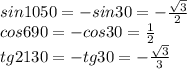 sin1050=-sin30=- \frac{ \sqrt{3} }{2} &#10;\\\&#10;cos690=-cos30= \frac{1}{2} &#10;\\\&#10;tg2130=-tg30= - \frac{ \sqrt{3} }{3}