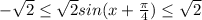 - \sqrt{2} \leq \sqrt{2} sin(x + \frac{ \pi }{4} ) \leq \sqrt{2}