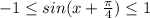 -1 \leq sin(x + \frac{ \pi }{4} ) \leq 1