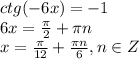 ctg(-6x)=-1 &#10;\\\&#10;6x= \frac{ \pi }{2} + \pi n&#10;\\\&#10;x= \frac{ \pi }{12} + \frac{\pi n}{6} ,n \in Z