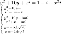 y^2+10y+xi=1-i+x^2i \\\ \left \{ {{y^2+10y=1} \atop {x^2-1=-x}} \right. \\\&#10; \left \{ {{y^2+10y-1=0} \atop {x^2+x-1=0}} \right. \\\ \left \{ {{y=-5\pm \sqrt{26} } \atop {x=-1\pm \sqrt{5}}} \right.