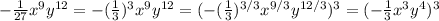 - \frac{1}{27}x^9y^{12} = - (\frac{1}{3})^3x^9y^{12}= (- (\frac{1}{3})^{3/3}x^{9/3}y^{12/3})^3=(- \frac{1}{3}x^{3}y^{4})^3