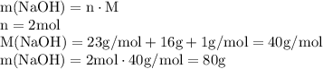 \rm&#10;m (NaOH)=n \cdot M \\&#10;n=2 mol \\&#10;M (NaOH)= 23 g/mol +16g\mol+1g/mol=40 g/mol \\&#10;m (NaOH)=2 mol \cdot 40 g/mol=80g