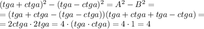 (tga+ctga)^2-(tga-ctga)^2=A^2-B^2=\\=(tga+ctga-(tga-ctga))(tga+ctga+tga-ctga)=\\=2ctga\cdot 2tga=4\cdot (tga\cdot ctga)=4\cdot 1=4