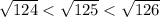 \sqrt{124}<\sqrt{125}<\sqrt{126}